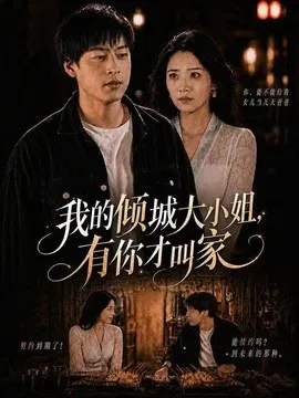 【短剧】我的倾城大小姐，有你才叫家