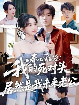 【短剧】春心难捱：我的死对头居然是我未来老公